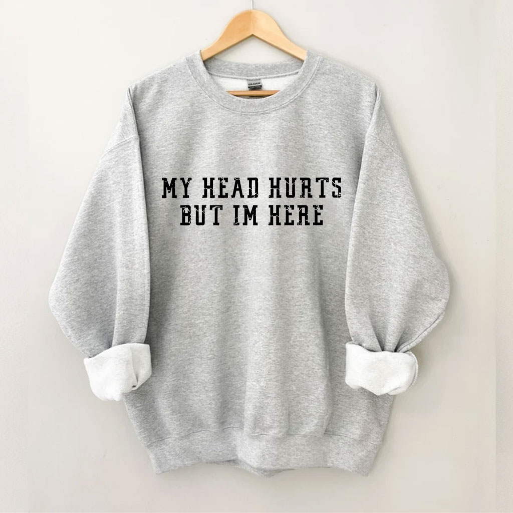 My Head Hurts But Im Here Funny Sweatshirt