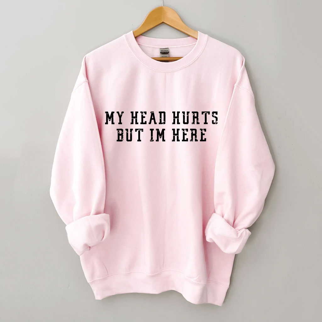 My Head Hurts But Im Here Funny Sweatshirt