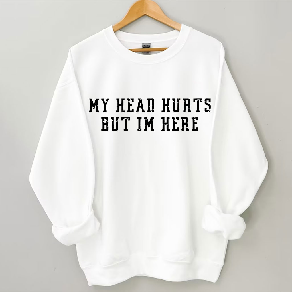 My Head Hurts But Im Here Funny Sweatshirt