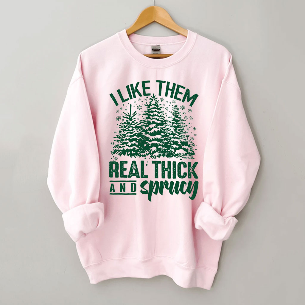 I Like Them Real Thick And Sprucey Sweatshirt