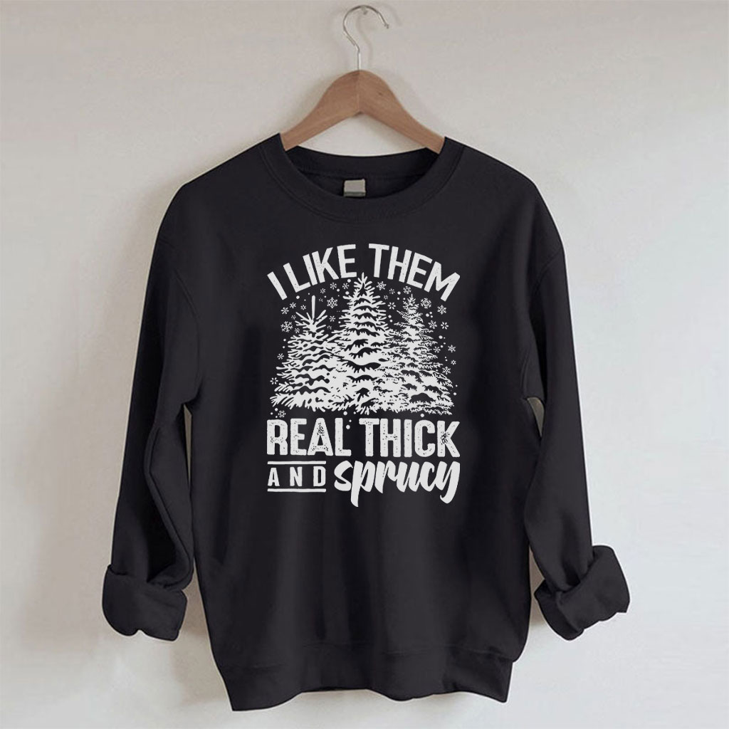 I Like Them Real Thick And Sprucey Sweatshirt