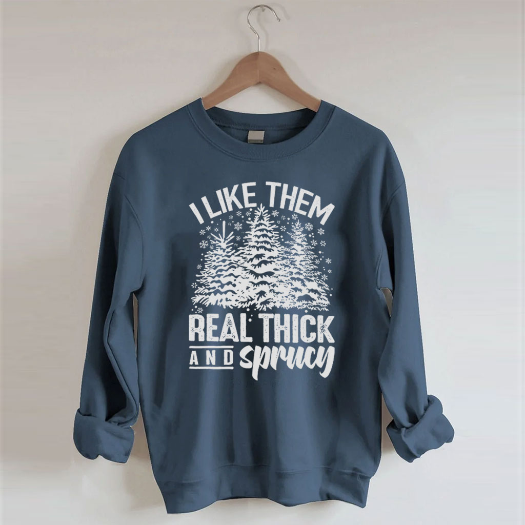 I Like Them Real Thick And Sprucey Sweatshirt