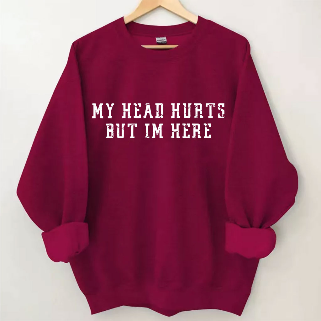 My Head Hurts But Im Here Funny Sweatshirt