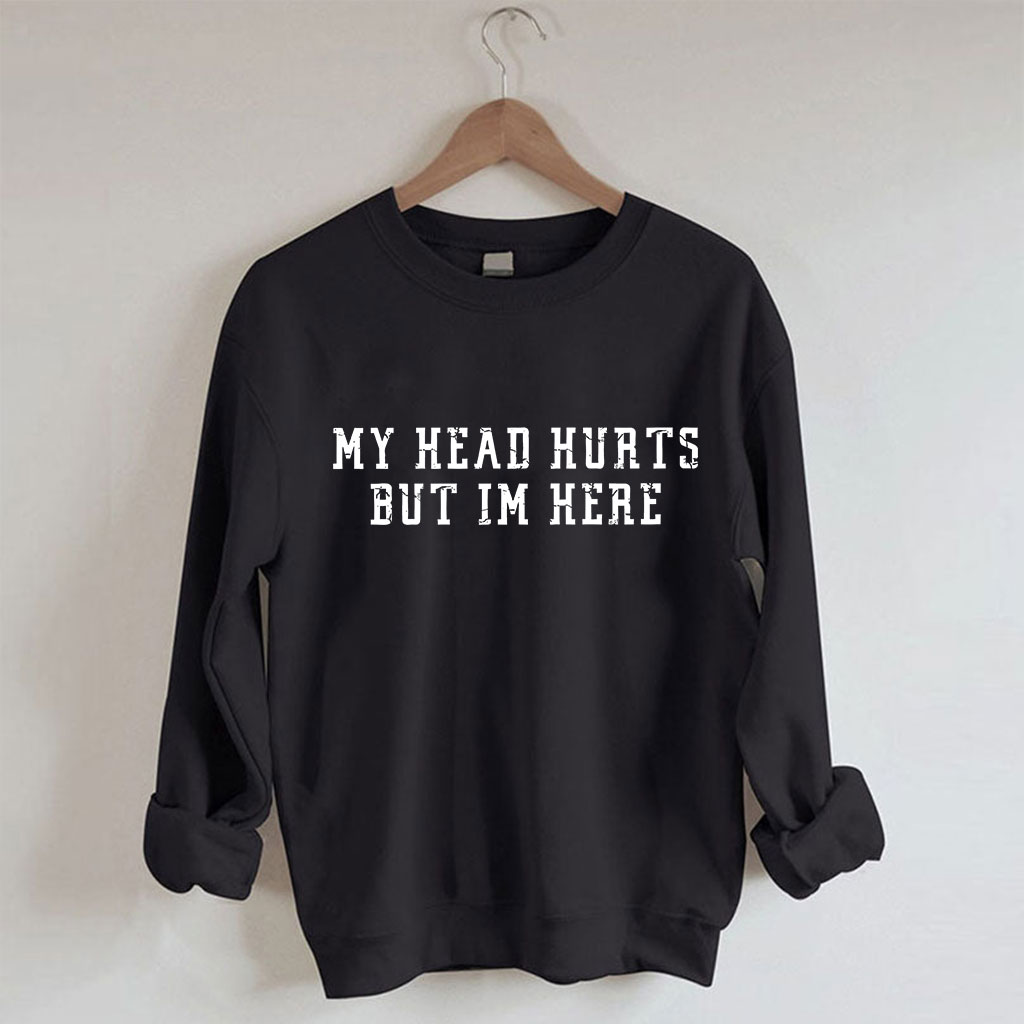 My Head Hurts But Im Here Funny Sweatshirt