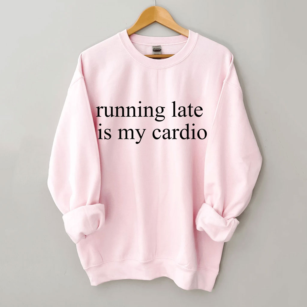 Running Late Is My Cardio Funny Sweatshirt
