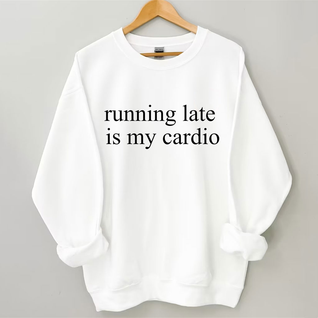 Running Late Is My Cardio Funny Sweatshirt