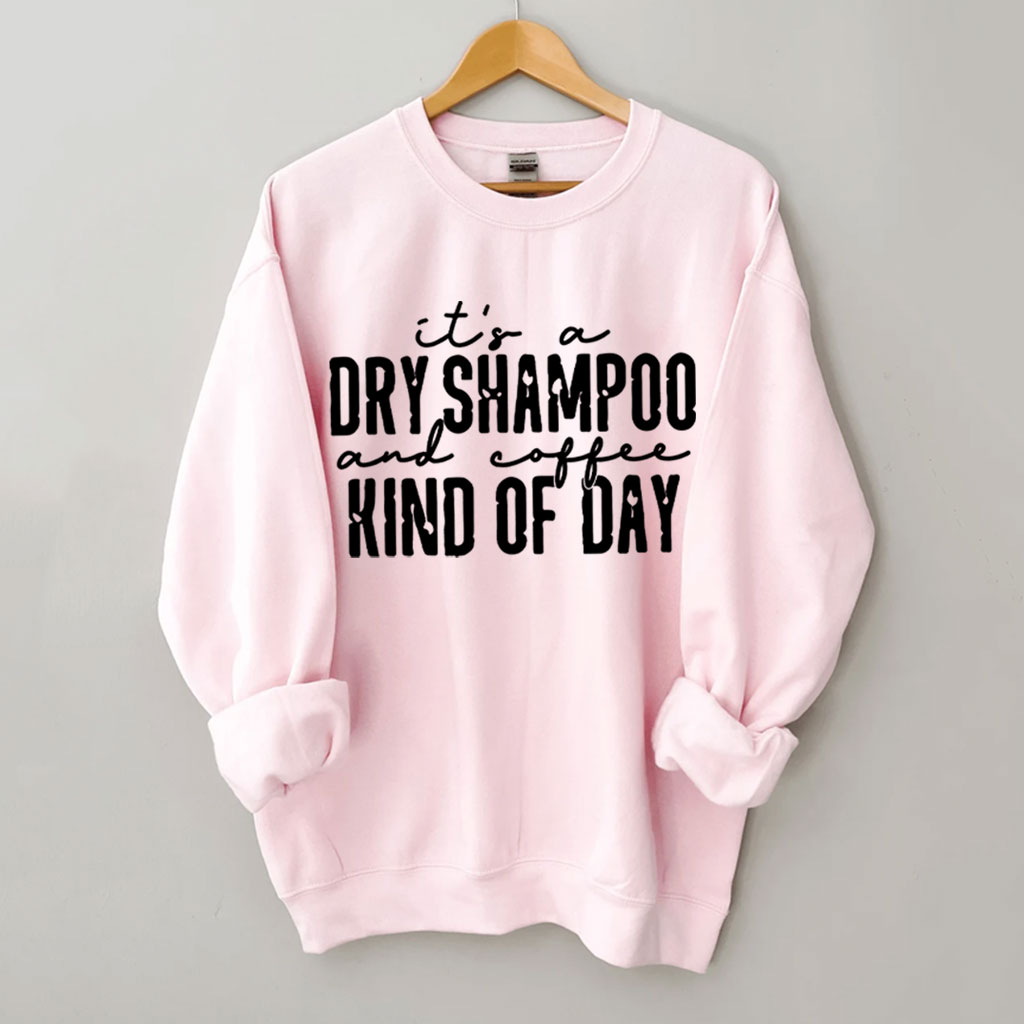 It's a Dry Shampoo and Coffee Kind of Day Funny Sweatshirt