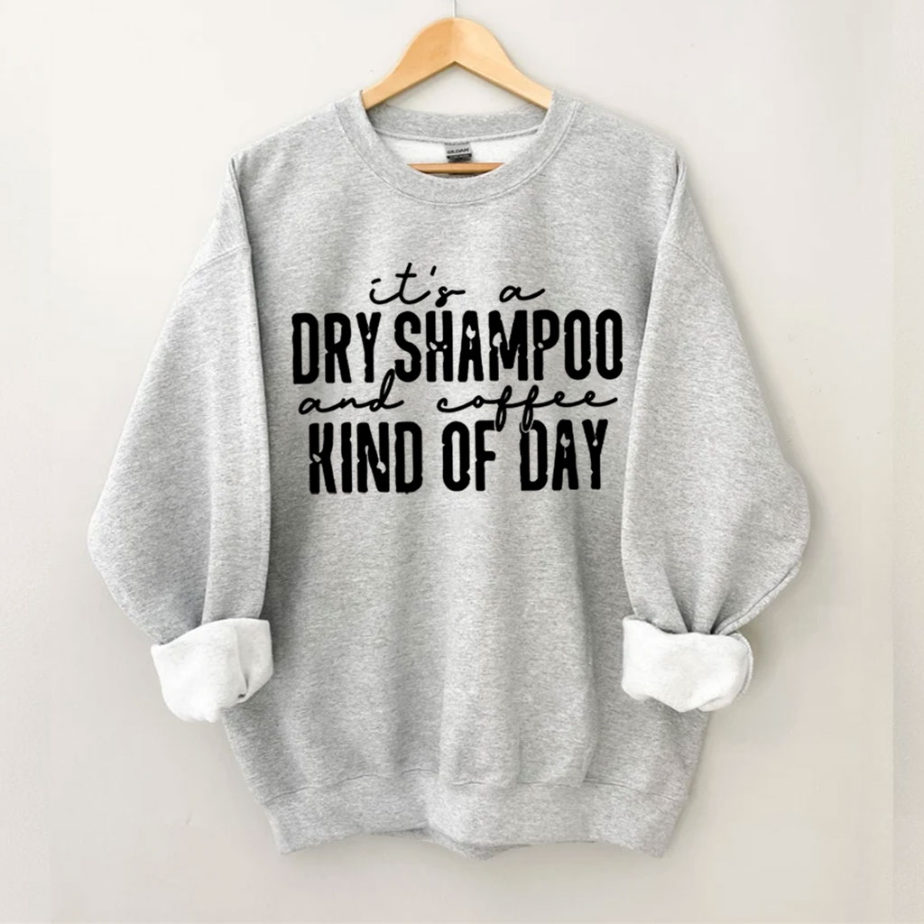 It's a Dry Shampoo and Coffee Kind of Day Funny Sweatshirt