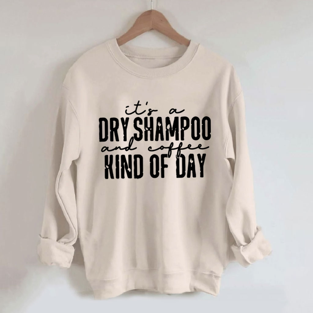 It's a Dry Shampoo and Coffee Kind of Day Funny Sweatshirt