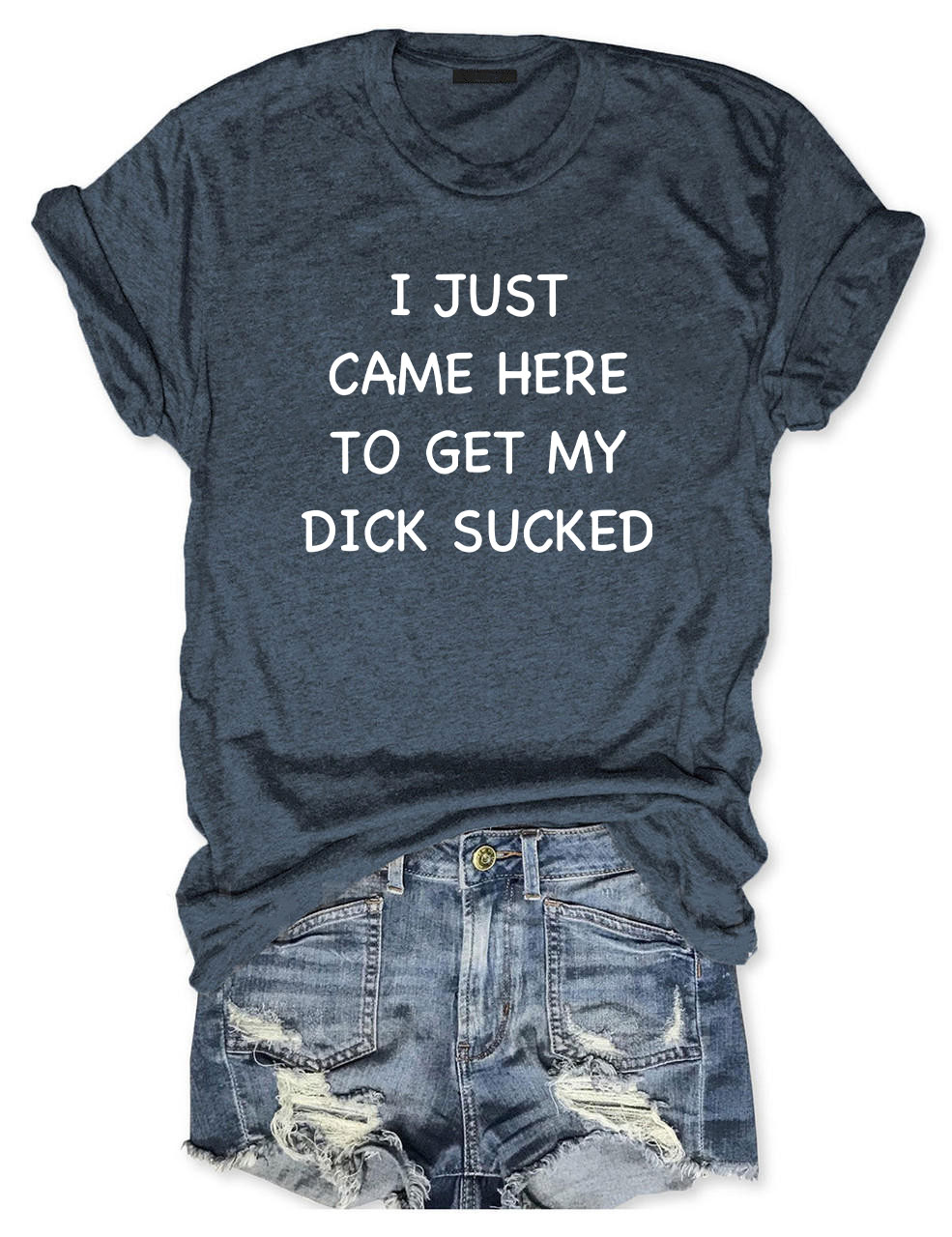 I Just Came Here To Get My Di*k Sucked Funny T-Shirt