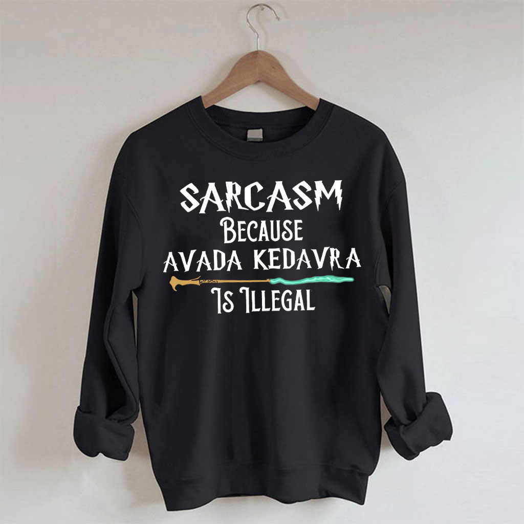 Sarcasm Because Avada Dedavra Is Illegal Sweatshirt