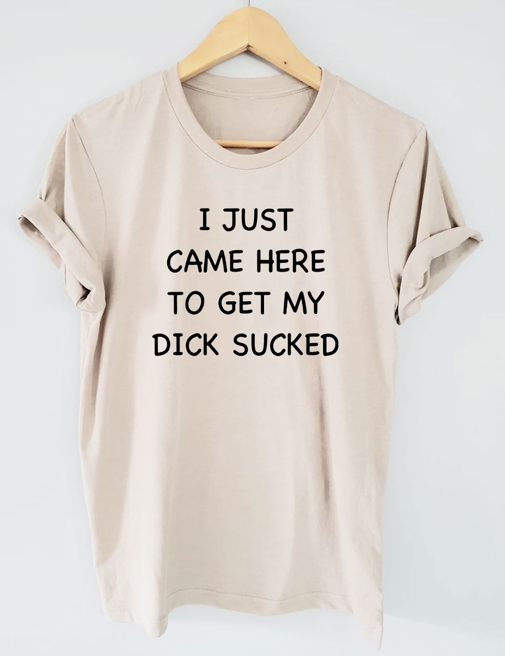 I Just Came Here To Get My Di*k Sucked Funny T-Shirt