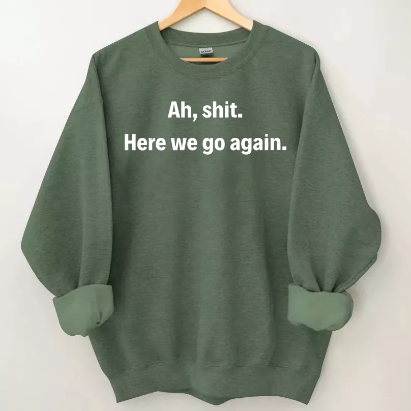 Ah shit here we go again Sweatshirt