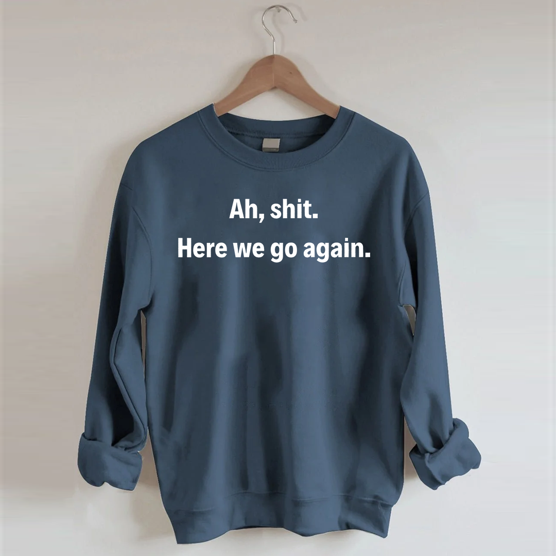 Ah shit here we go again Sweatshirt