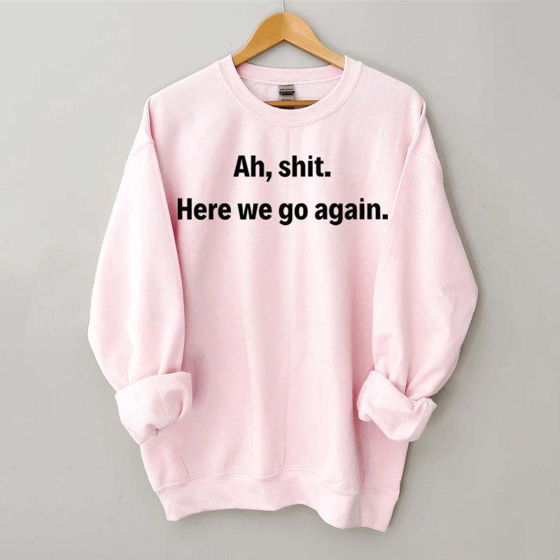 Ah shit here we go again Sweatshirt
