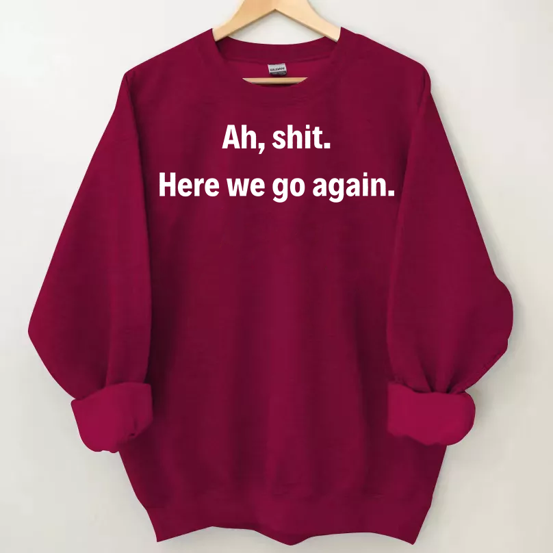 Ah shit here we go again Sweatshirt