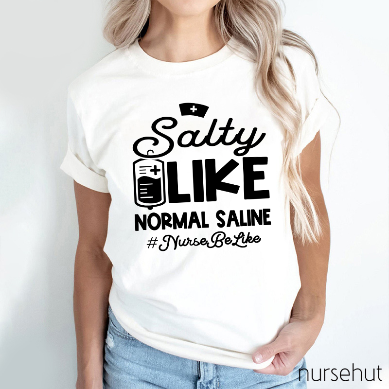 Salty Like Normal Saline Nurse Be Like Nurse T-Shirt