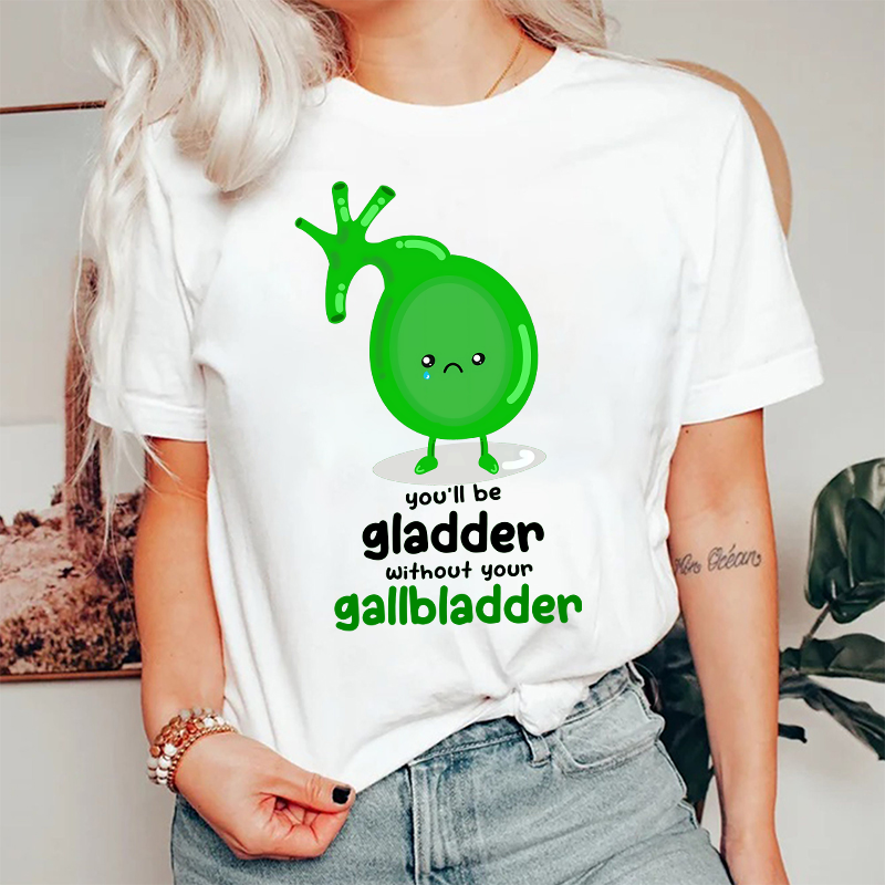 You'll Be Gladder Without Your Gallbladder Nurse T-Shirt