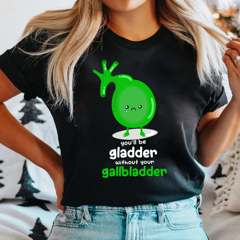 You'll Be Gladder Without Your Gallbladder Nurse T-Shirt