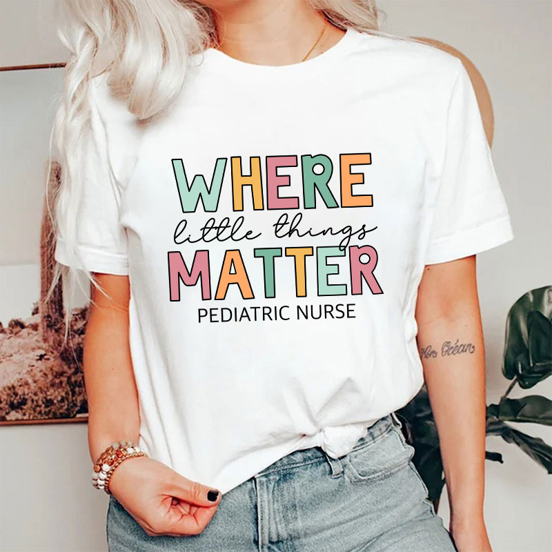 Where Little Things Matter Pediatric Nurse T-Shirt