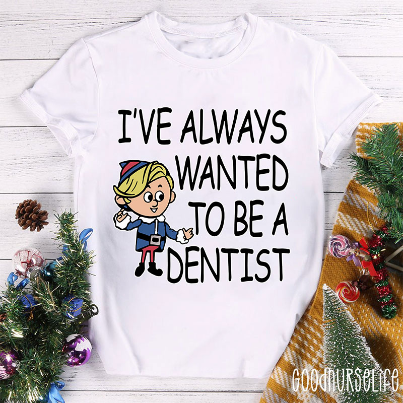 I've Always Wanted To Be A Dentist Nurse T-shirt