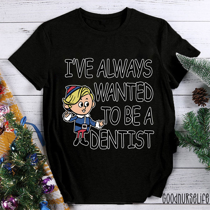 I've Always Wanted To Be A Dentist Nurse T-shirt