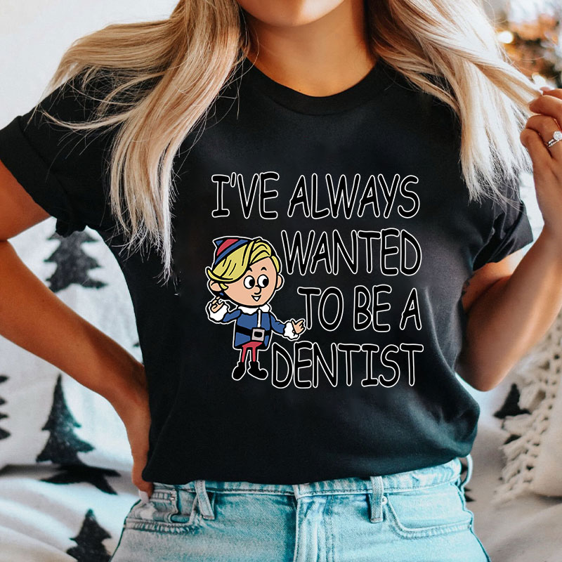 I've Always Wanted To Be A Dentist Nurse T-shirt