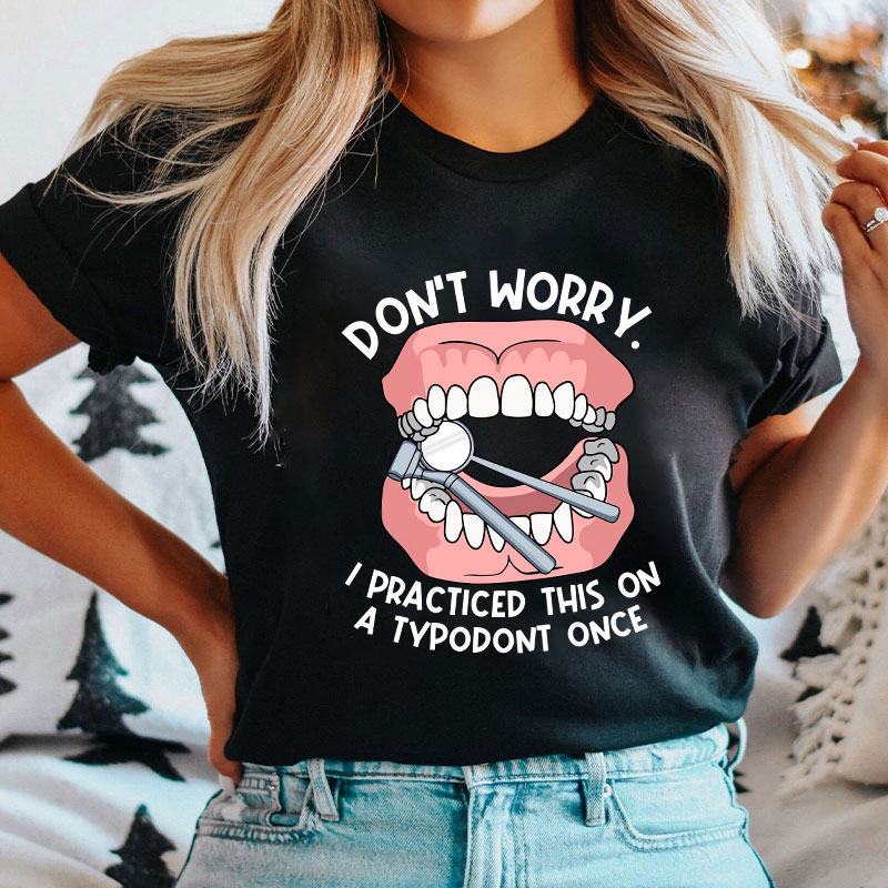 Dentist Don't Worry I Practiced This On A Typodont Once Nurse T-shirt