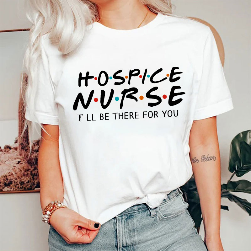 Hospice Nurse I'll Be There For You Nurse T-shirt