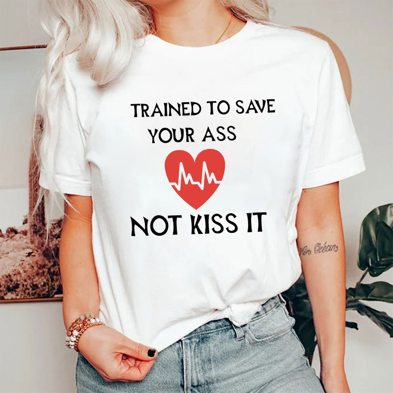 Trained To Save Your Ass Not Kiss It Nurse T-Shirt
