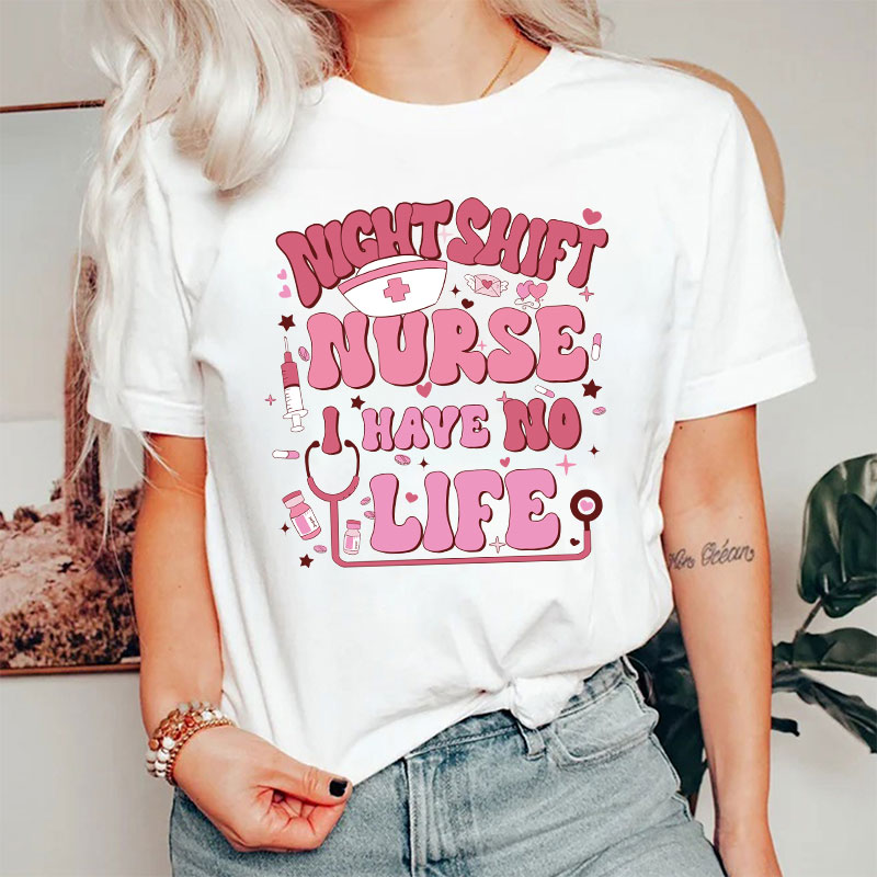 Night Shiift Nurse I Have No Life Nurse T-Shirt