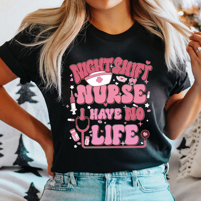 Night Shiift Nurse I Have No Life Nurse T-Shirt