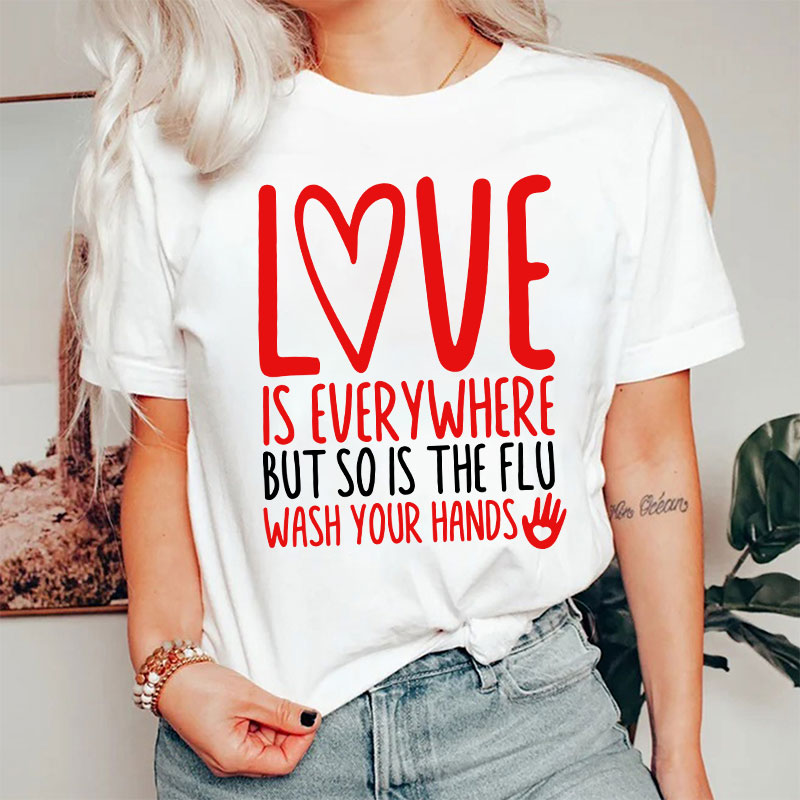Love And Health Love Is Everywhere But So Is The Flu Wash Your Hands Nurse T-Shirt