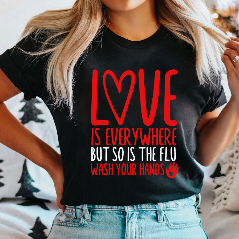 Love And Health Love Is Everywhere But So Is The Flu Wash Your Hands Nurse T-Shirt