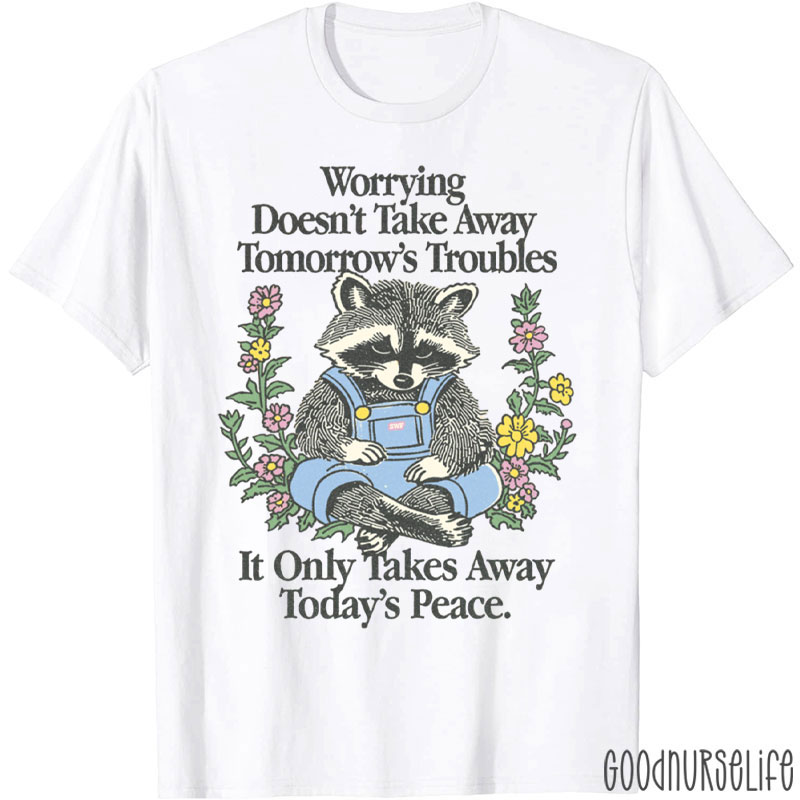 Worrying Doesn't Take Away Tomorrow's Troubles Nurse T-Shirt