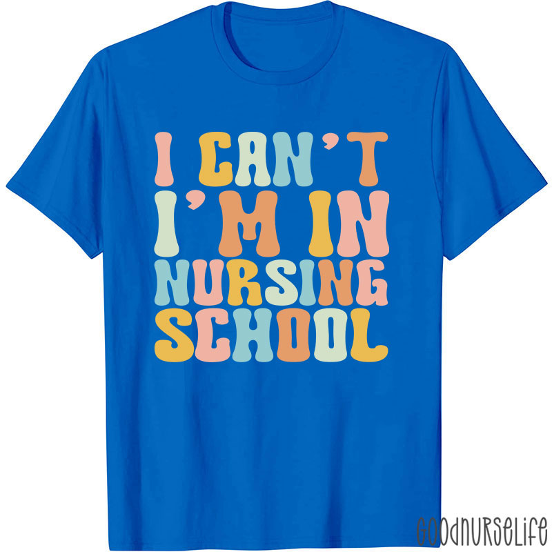 I Can't I'm In Nursing School Nurse T-Shirt