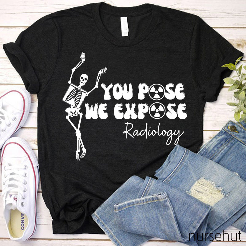 You Pose We Expose Radiology Nurse T-Shirt