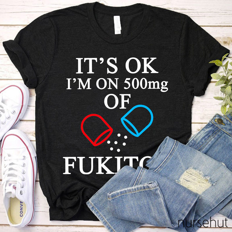It's Ok I'm On 500mg Of Fukitol Nurse T-Shirt