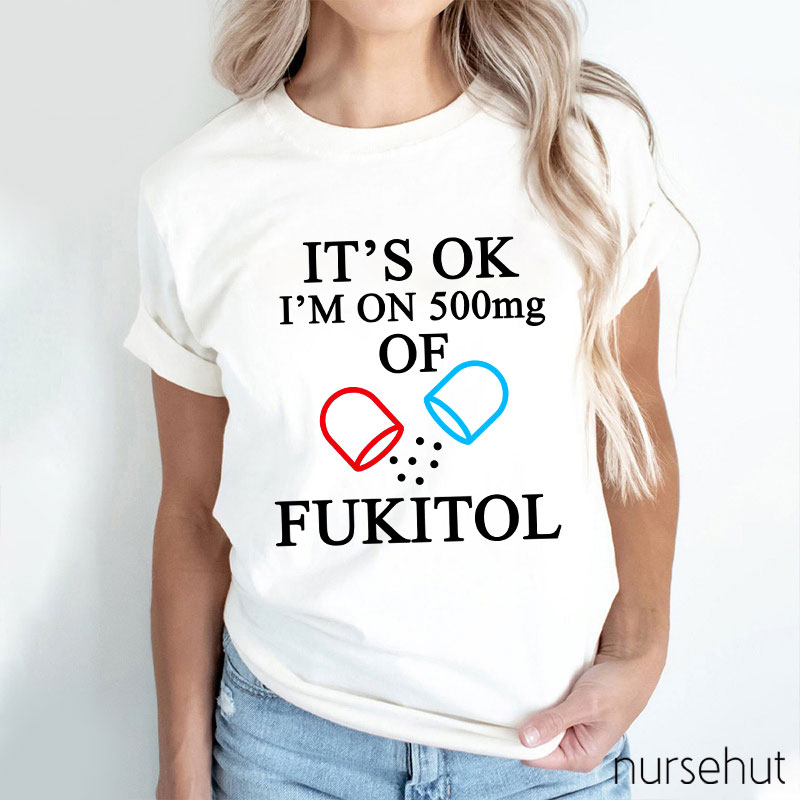 It's Ok I'm On 500mg Of Fukitol Nurse T-Shirt