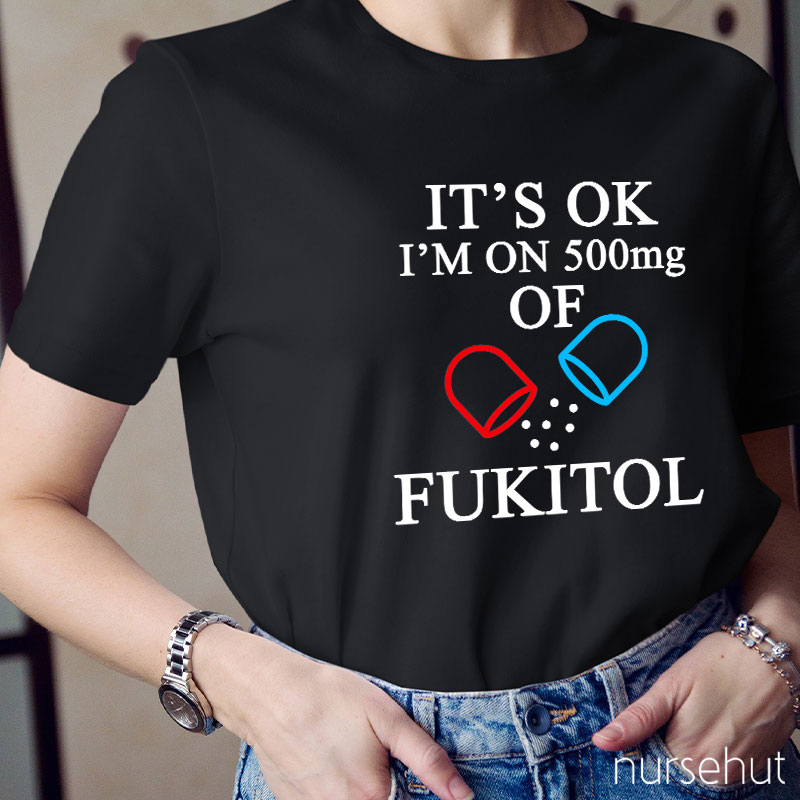 It's Ok I'm On 500mg Of Fukitol Nurse T-Shirt