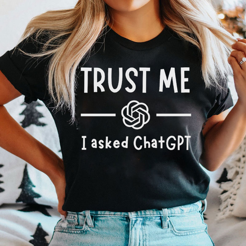 Trust Me I Asked Chatgpt T-shirt