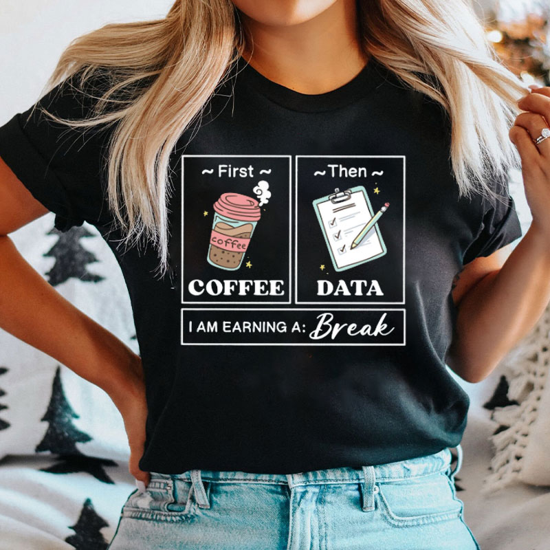 First Coffee Then Data I Am Earning A Break T-Shirt