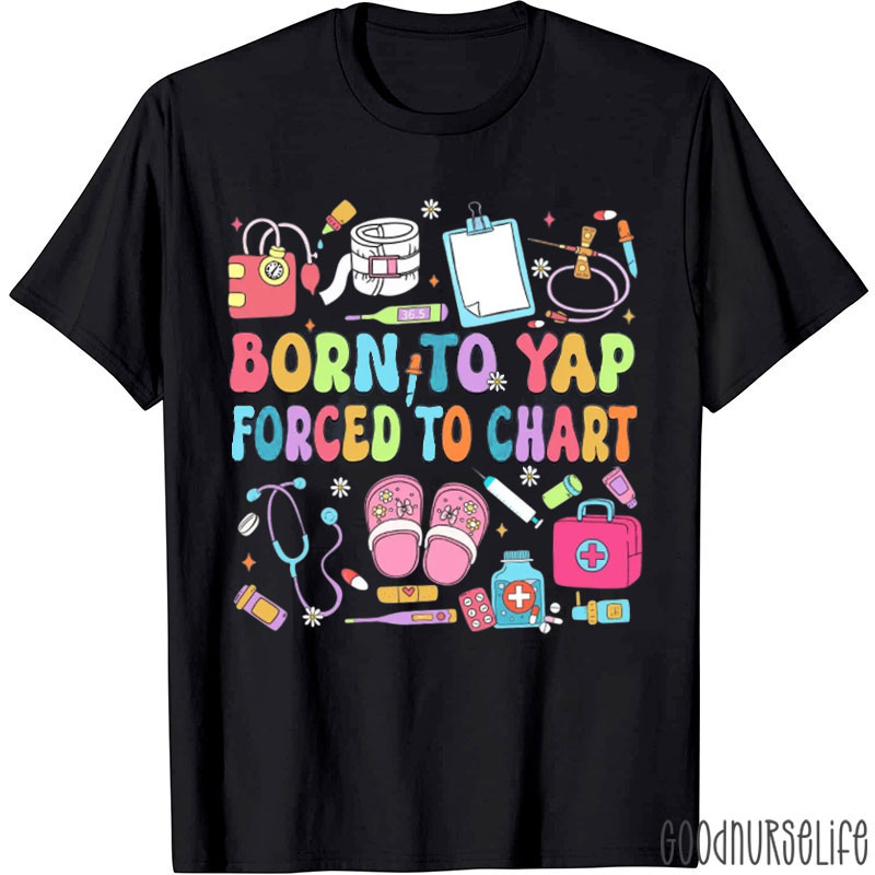 Born To Yap Forced To Chart Nurse T-Shirt