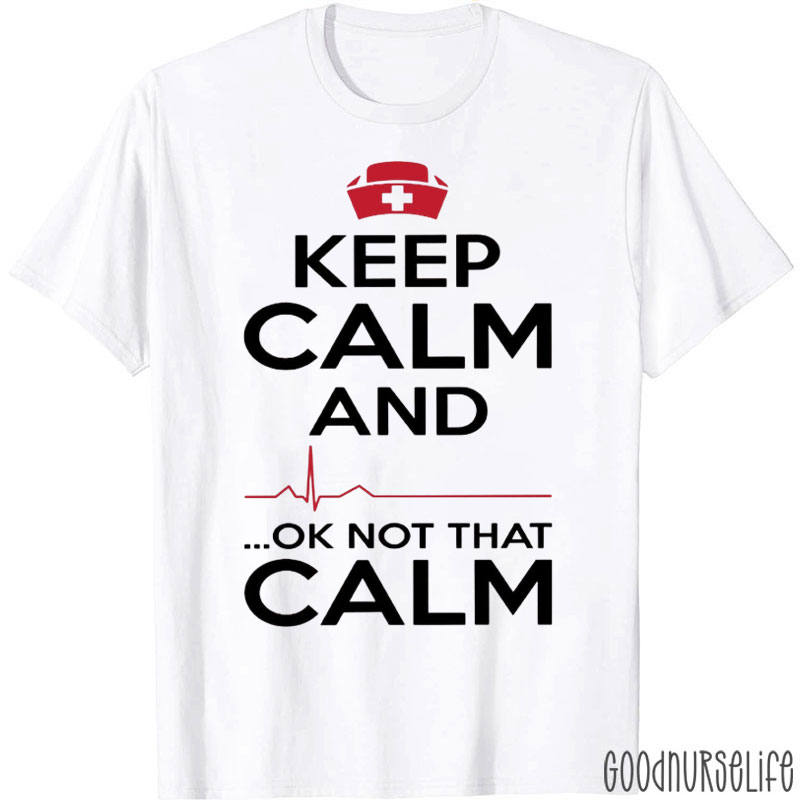Keep Calm And Ok Not That Calm Nurse T-Shirt
