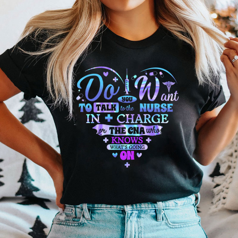 Do You Want To Talk To The Nurse In Charge Or The CNA Who Knows What’s Going On T-Shirt