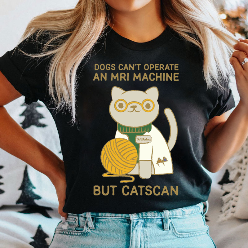 Dogs Can't Operate An MRI Machine But Catscan T-shirt