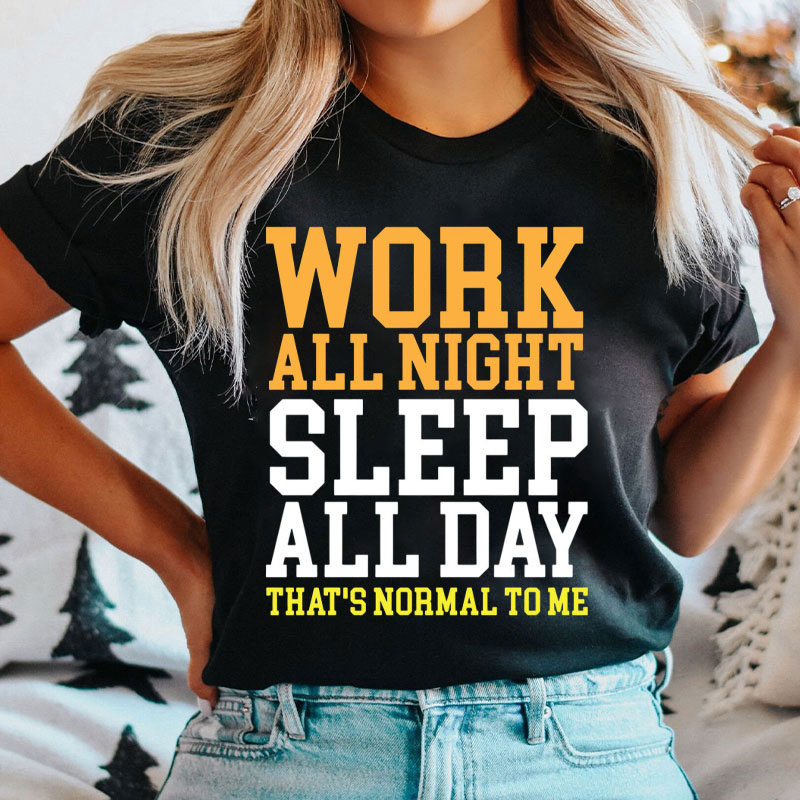 Work All Night Sleep All Day That's Normal To Me Nurse T-Shirt