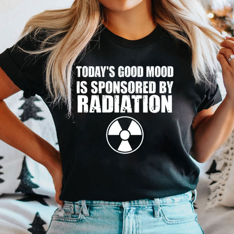 Today's Good Mood Is Sponsored By Radiation T-Shirt