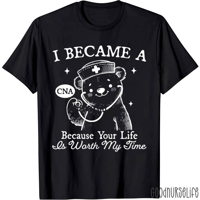 I Became A CNA Because Your Life Is Worth My Time Nurse T-Shirt