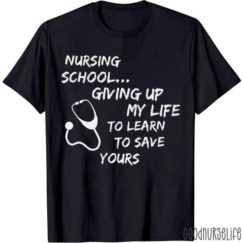 Nursing School Giving Up My Life To Learn To Save Yours Nurse T-Shirt